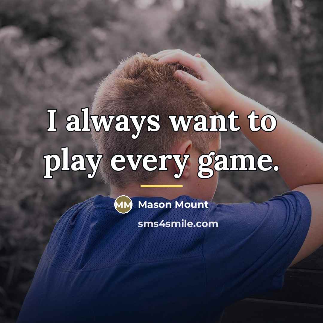 “I always want to play every game.…” quote by Mason Mount