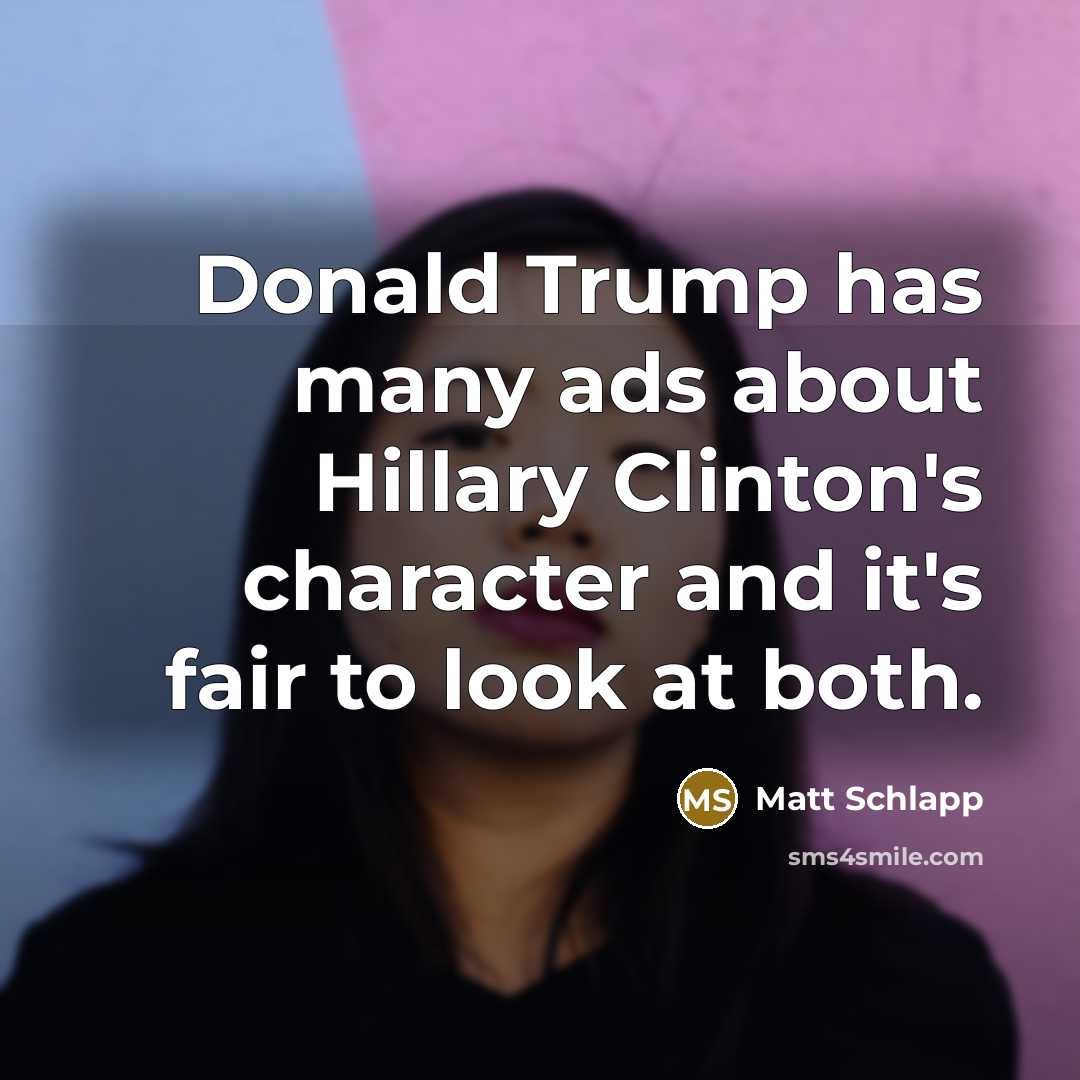 “Donald Trump has many ads about Hillary Clinton's character and…” quote by Matt Schlapp