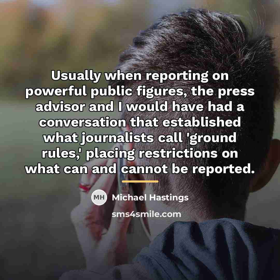 “Usually when reporting on powerful public figures, the press advisor…” quote by Michael Hastings