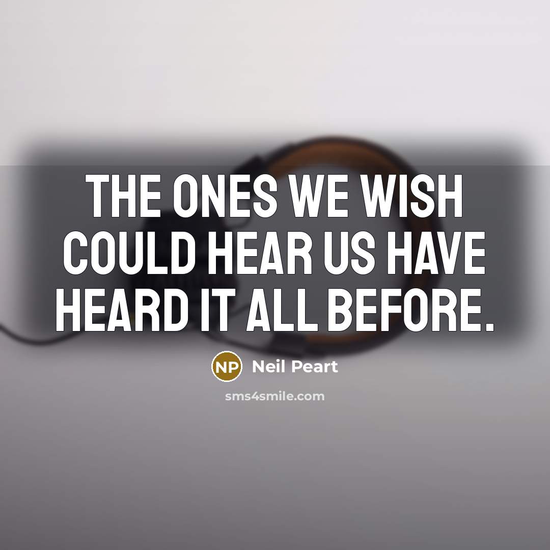 “The ones we wish could hear us have heard it…” quote by Neil Peart