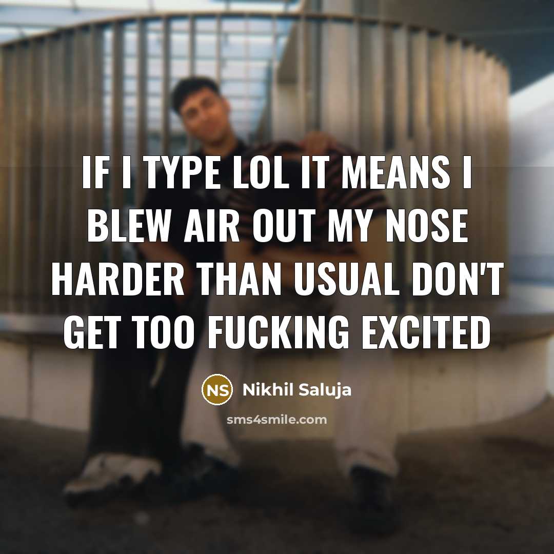 “If I type lol it means I blew air out my nose harder than usual don't get too fucking excited” quote by Nikhil Saluja