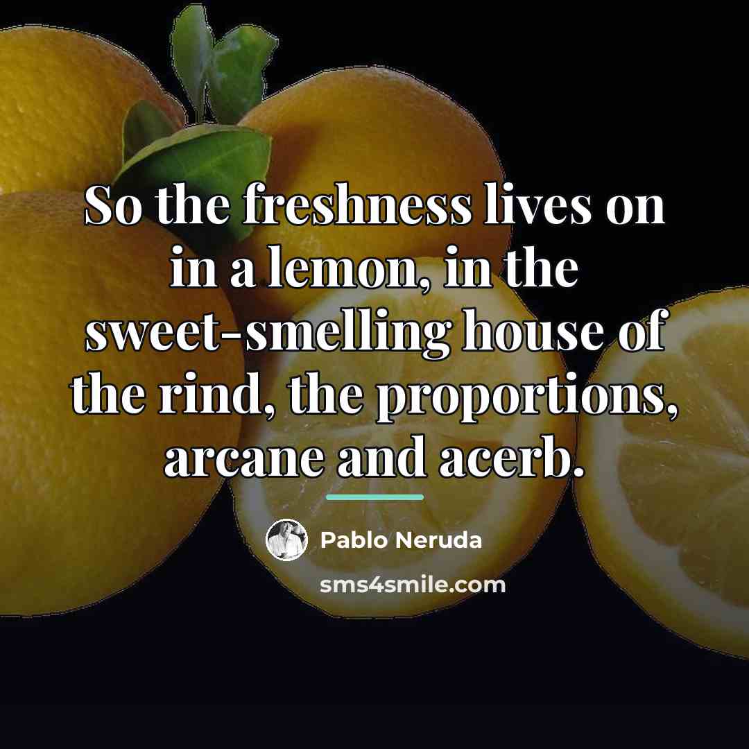 “So the freshness lives on in a lemon, in the…” quote by Pablo Neruda