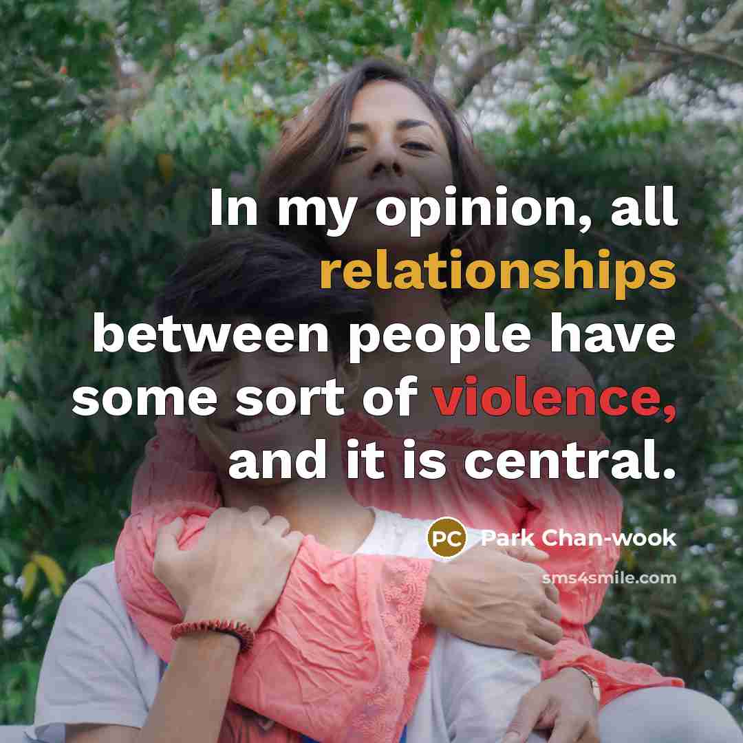 “In my opinion, all relationships between people have some sort of violence, and it is central.” quote by Park Chan-wook