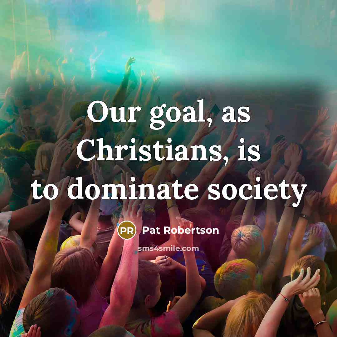 “Our goal, as Christians, is to dominate society…” quote by Pat Robertson