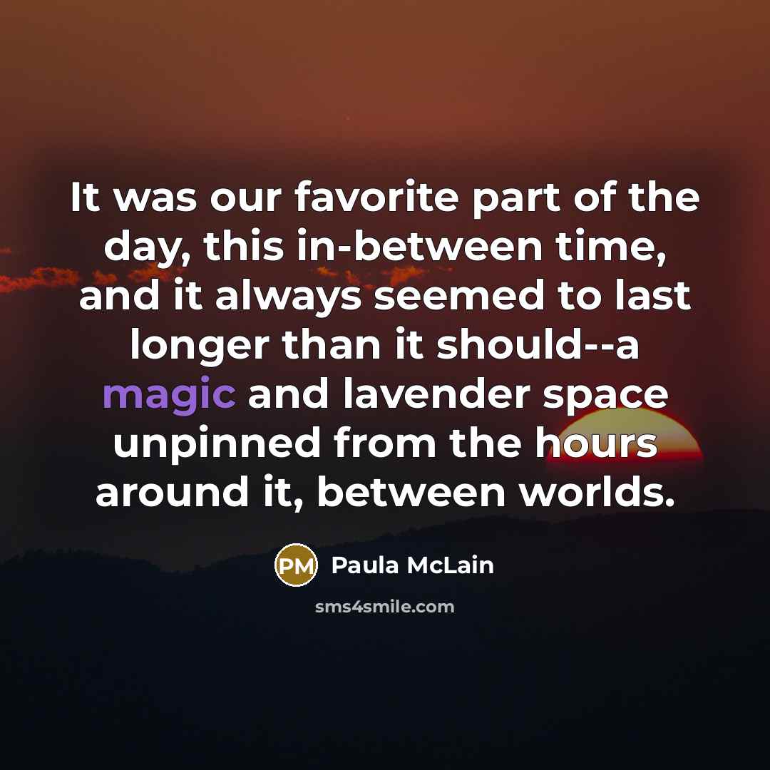 “It was our favorite part of the day, this in-between…” quote by Paula McLain