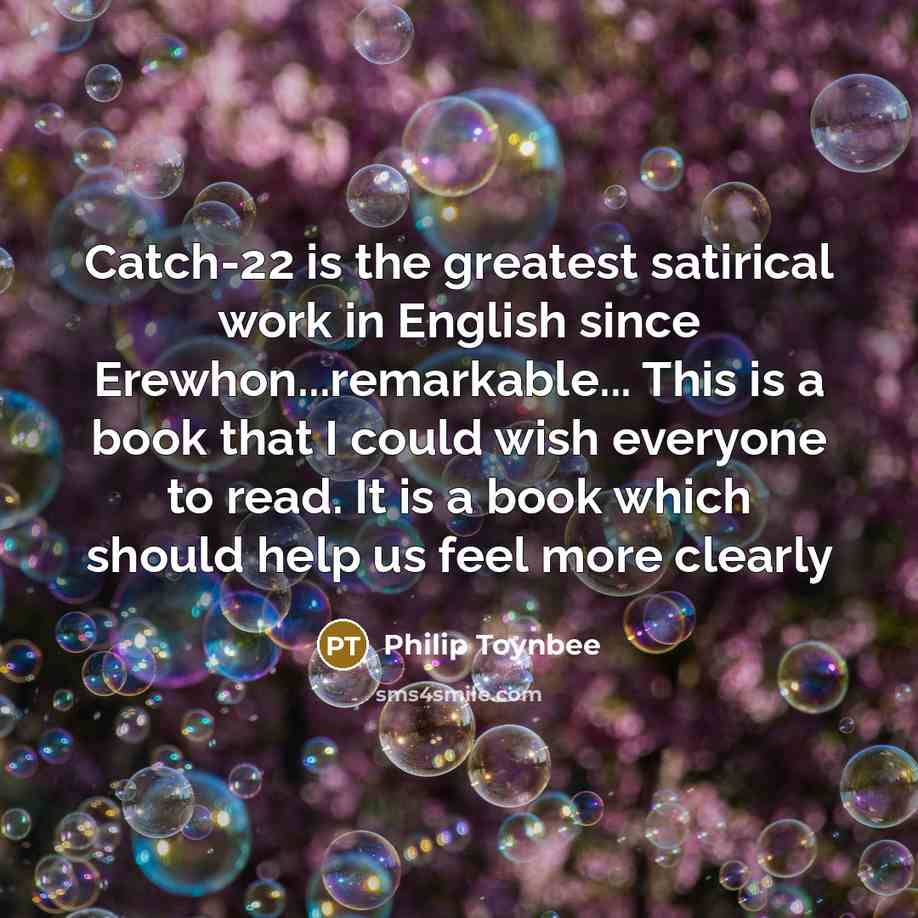 “Catch-22 is the greatest satirical work in English since Erewhon...remarkable...…” quote by Philip Toynbee