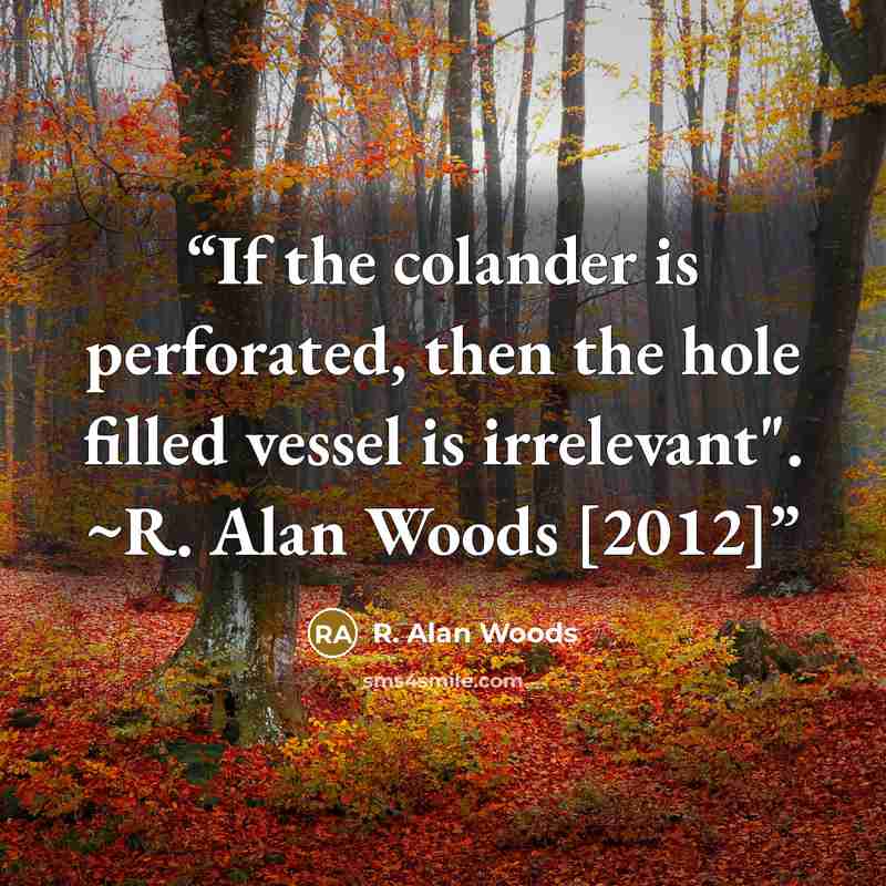“If the colander is perforated, then the hole filled vessel is irrelevant". ~R. Alan Woods [2012]” quote by R. Alan Woods