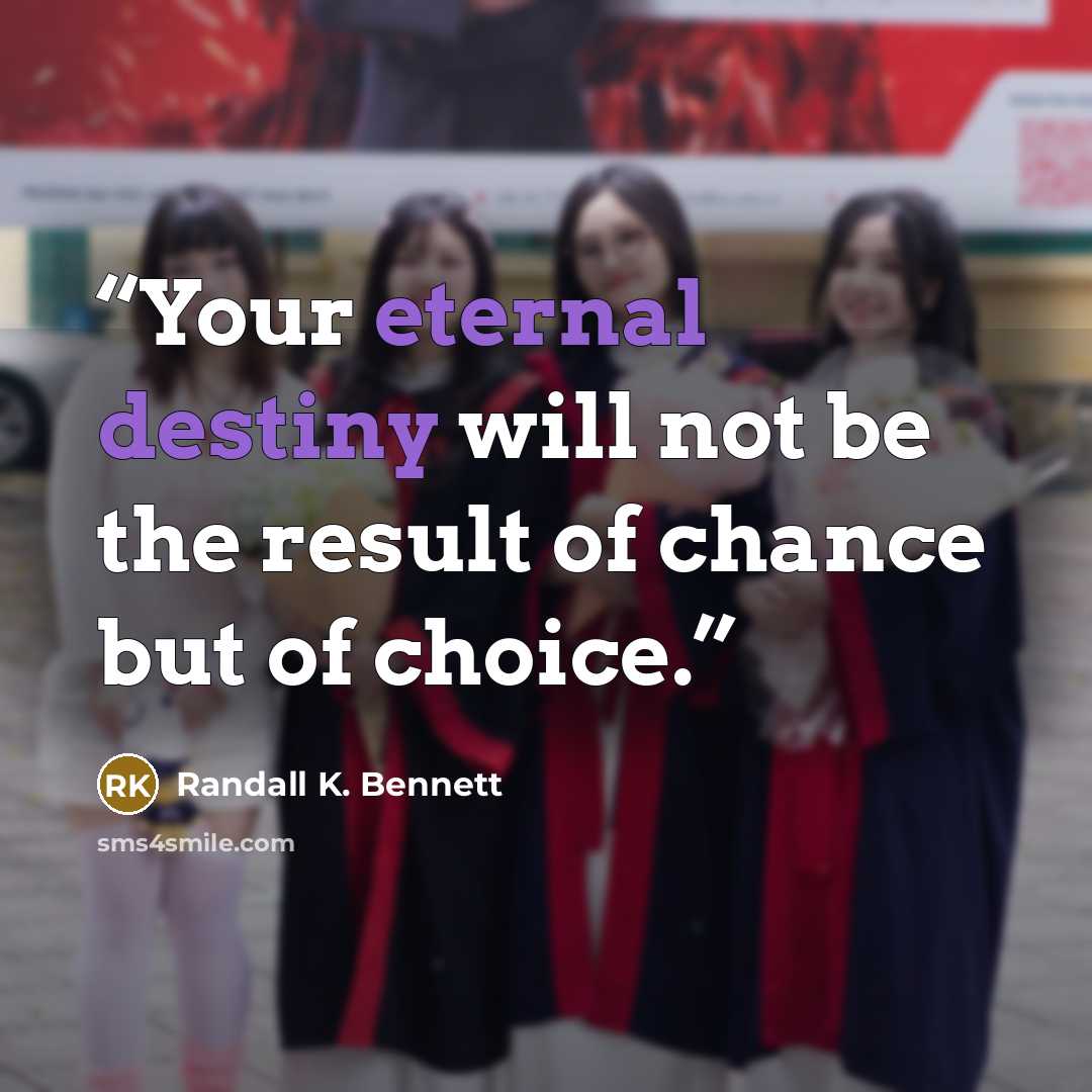 “Your eternal destiny will not be the result of chance but of choice.” quote by Randall K. Bennett