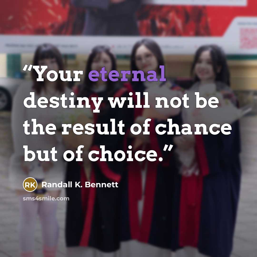 “Your eternal destiny will not be the result of chance but of choice.” quote by Randall K. Bennett