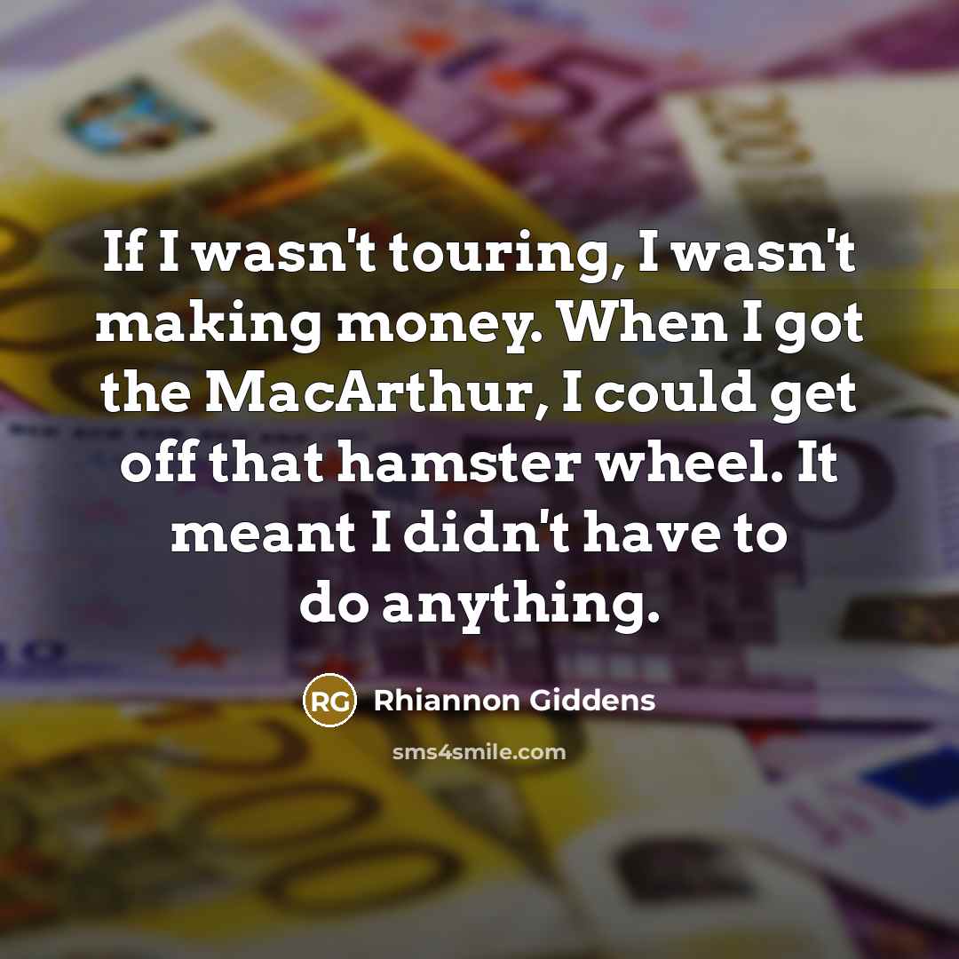 “If I wasn't touring, I wasn't making money. When I…” quote by Rhiannon Giddens