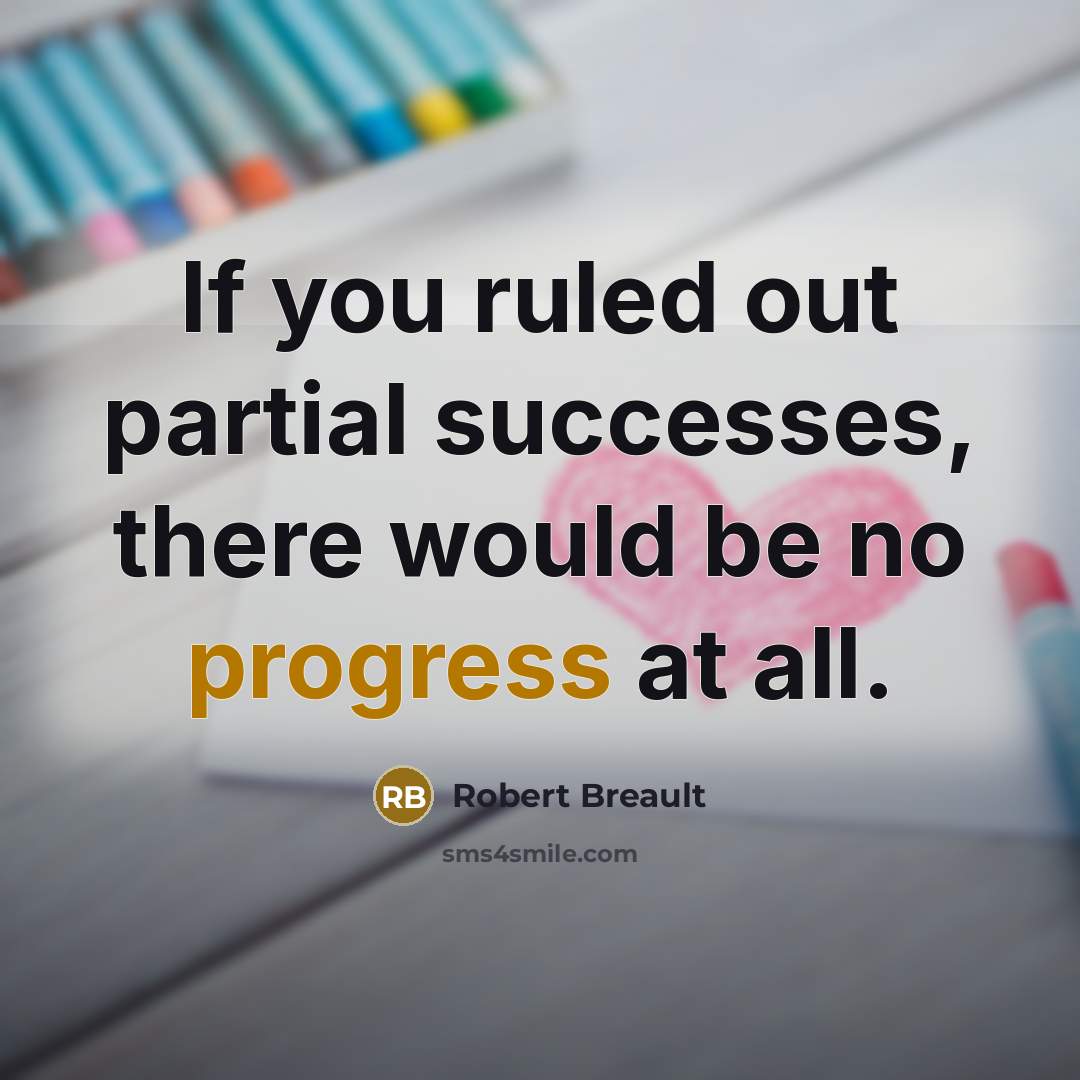 “If you ruled out partial successes, there would be no…” quote by Robert Breault