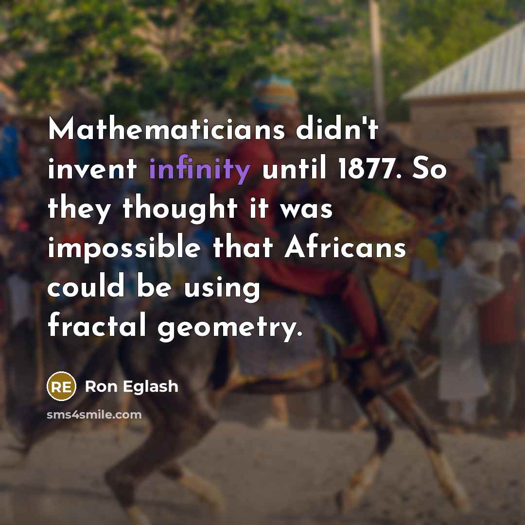 “Mathematicians didn't invent infinity until 1877. So they thought it…” quote by Ron Eglash