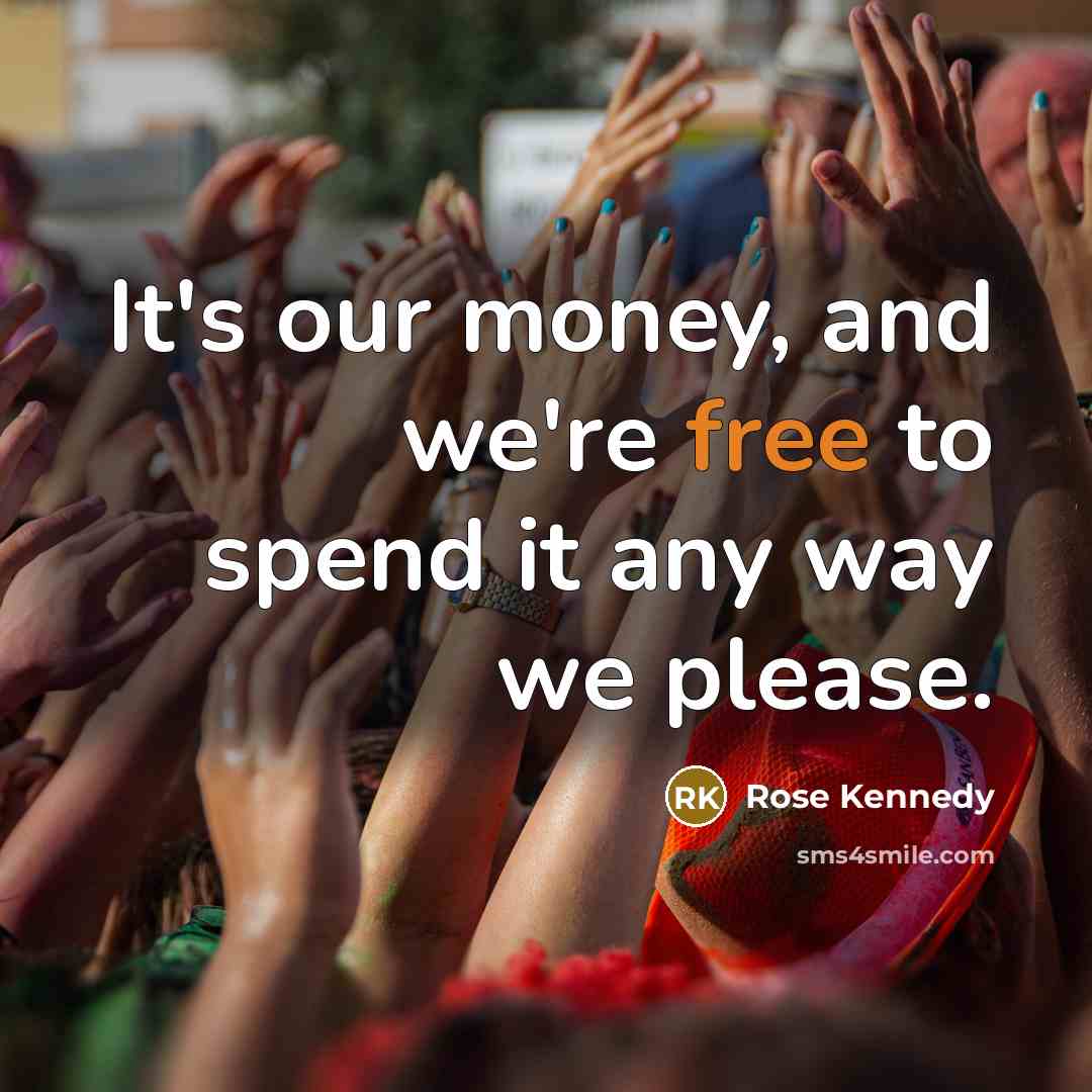 “It's our money, and we're free to spend it any…” quote by Rose Kennedy