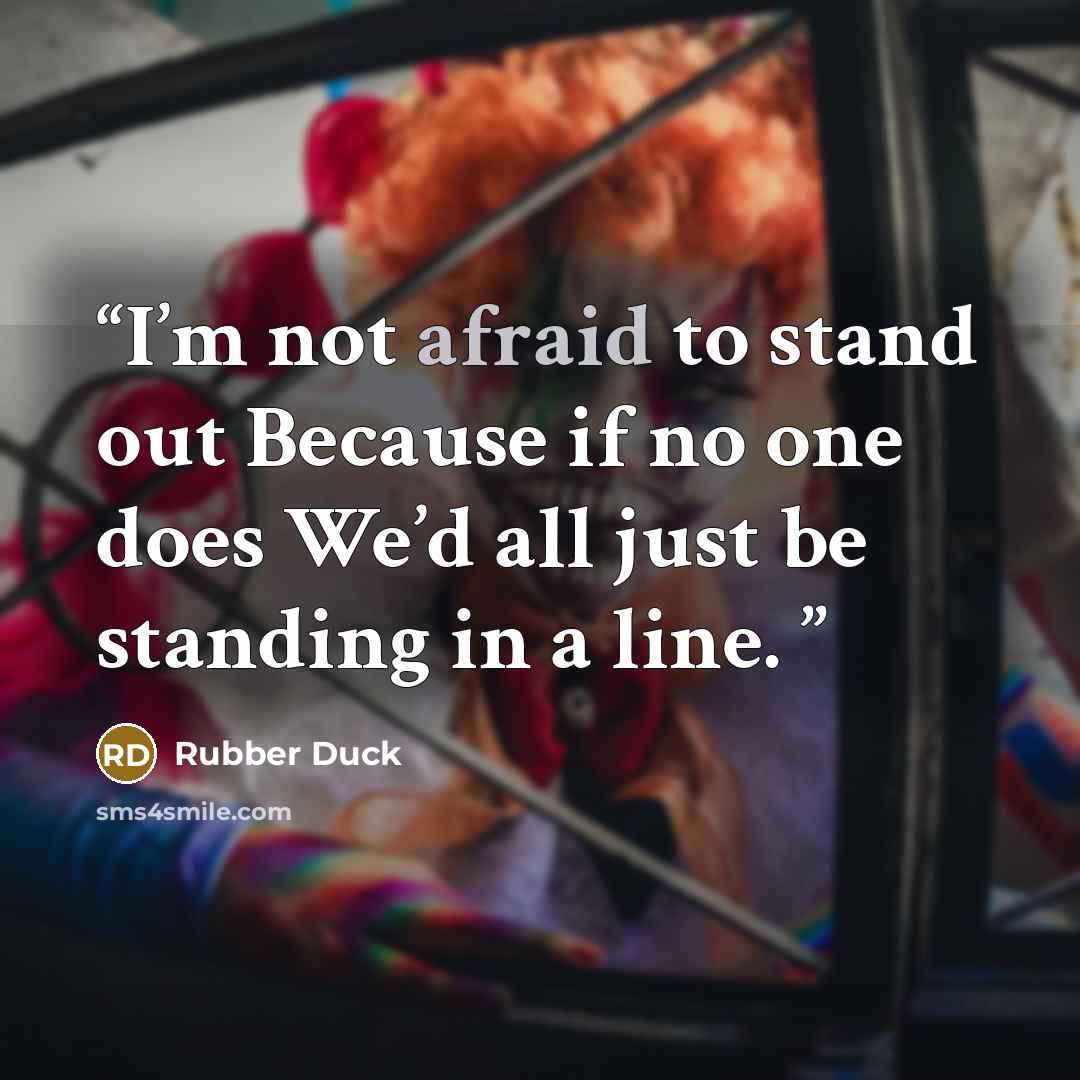 “I’m not afraid to stand out Because if no one does We’d all just be standing in a line.” quote by Rubber Duck