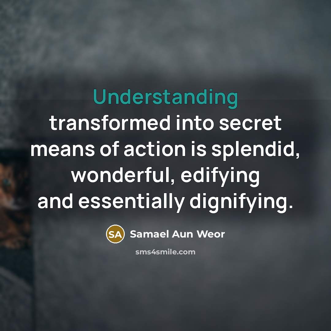 “Understanding transformed into secret means of action is splendid, wonderful,…” quote by Samael Aun Weor