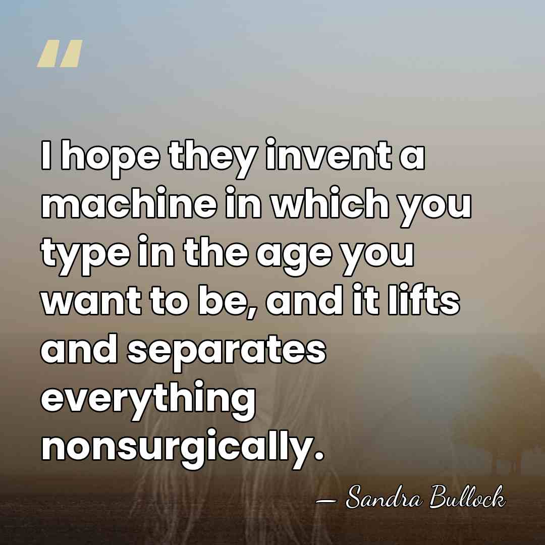 I hope they invent a machine in which you type in the&hellip; - Sandra Bullock