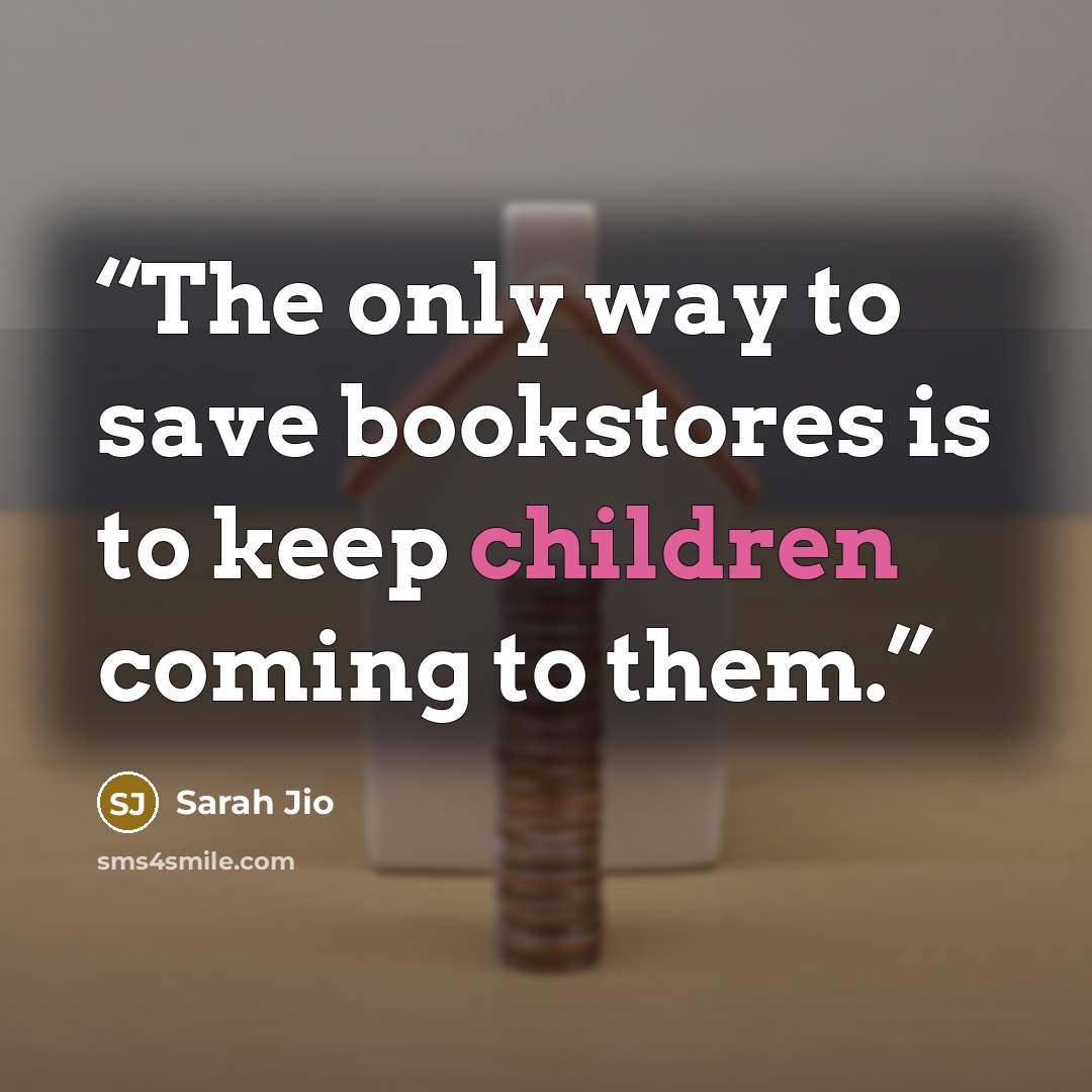 “The only way to save bookstores is to keep children coming to them.” quote by sarah jio