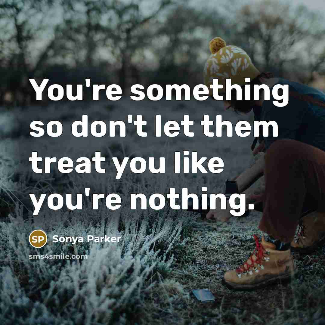 “You're something so don't let them treat you like you're…” quote by SONYA PARKER