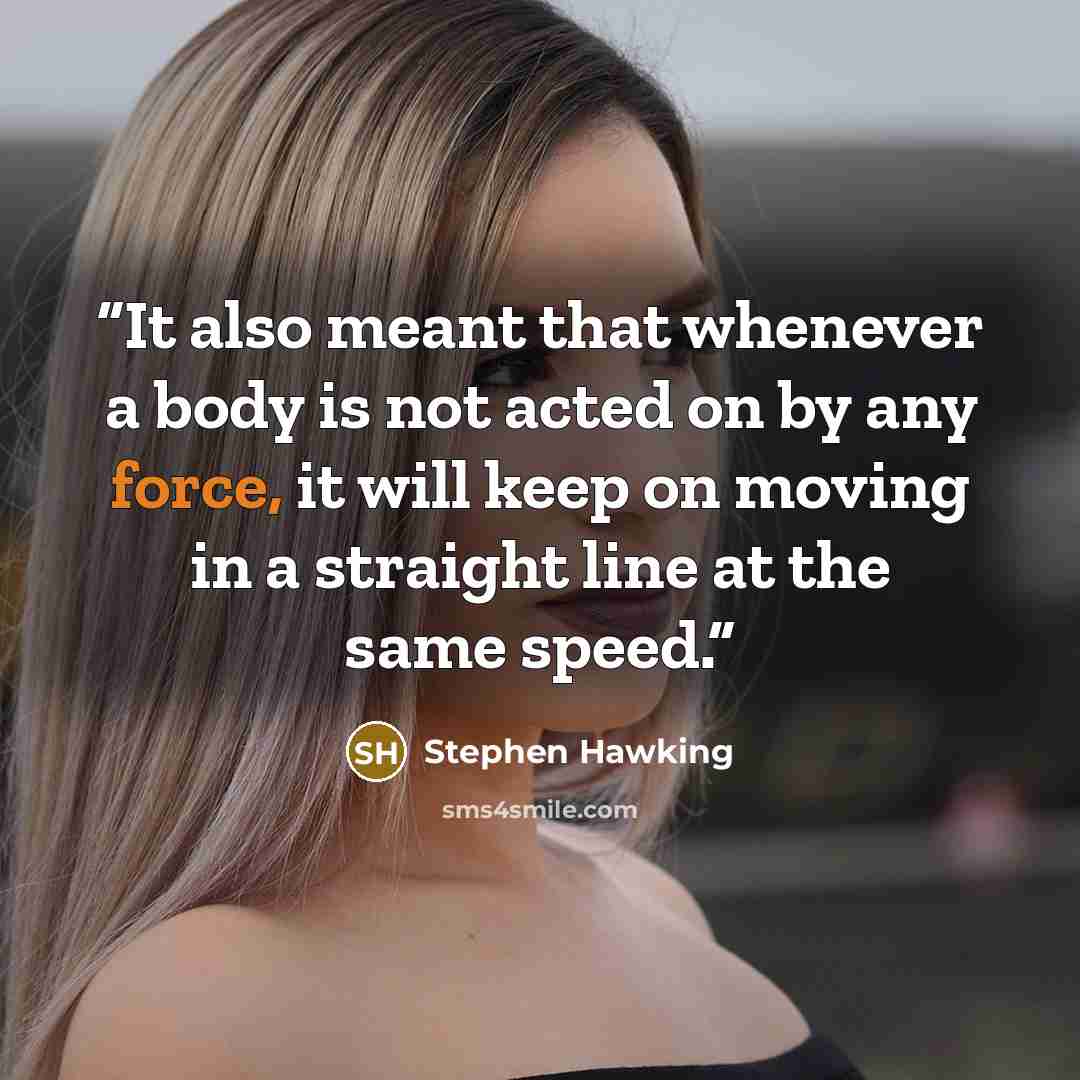 “It also meant that whenever a body is not acted on by any force, it will keep on moving in a straight line at the same speed.” quote by Stephen Hawking