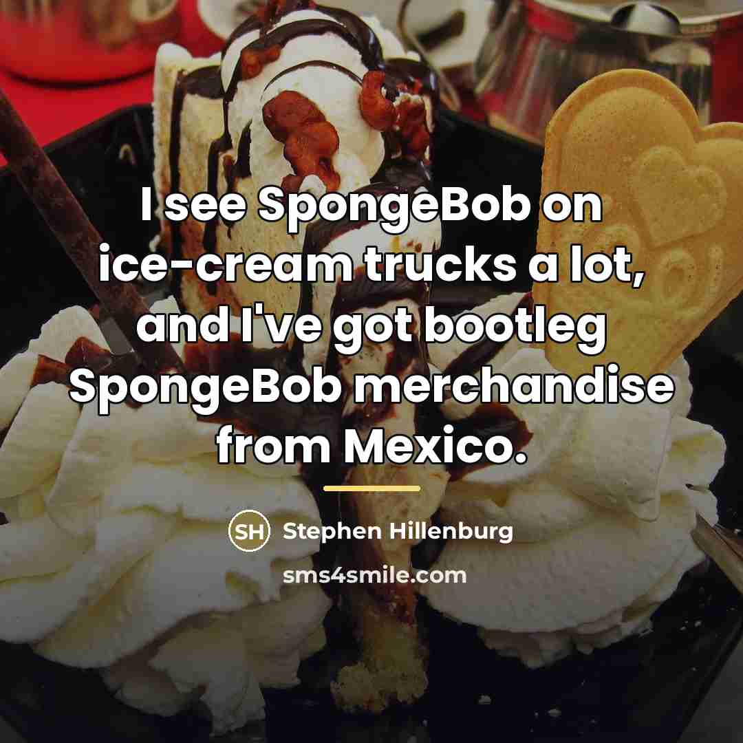 “I see SpongeBob on ice-cream trucks a lot, and I've…” quote by Stephen Hillenburg