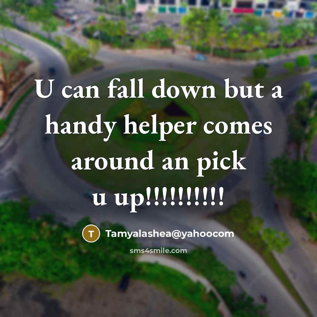 “U can fall down but a handy helper comes around an pick u up!!!!!!!!!!” quote by Tamyalashea@yahoocom