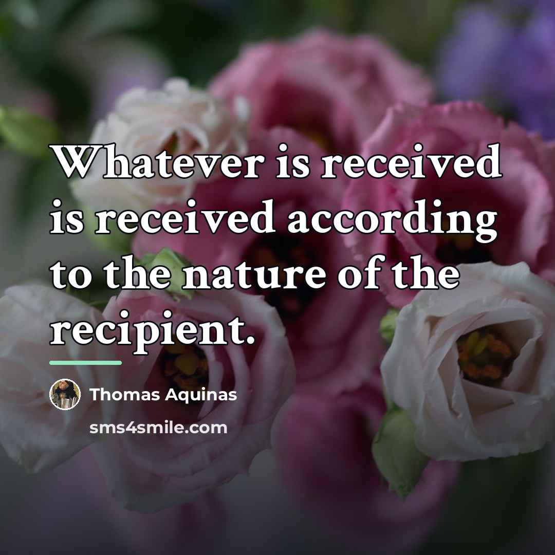 “Whatever is received is received according to the nature of…” quote by Thomas Aquinas