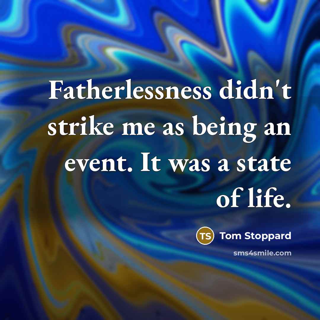 “Fatherlessness didn't strike me as being an event. It was…” quote by Tom Stoppard