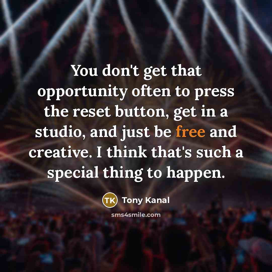 “You don't get that opportunity often to press the reset…” quote by Tony Kanal