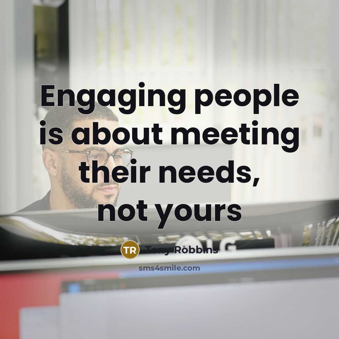 “Engaging people is about meeting their needs, not yours…” quote by Tony Robbins