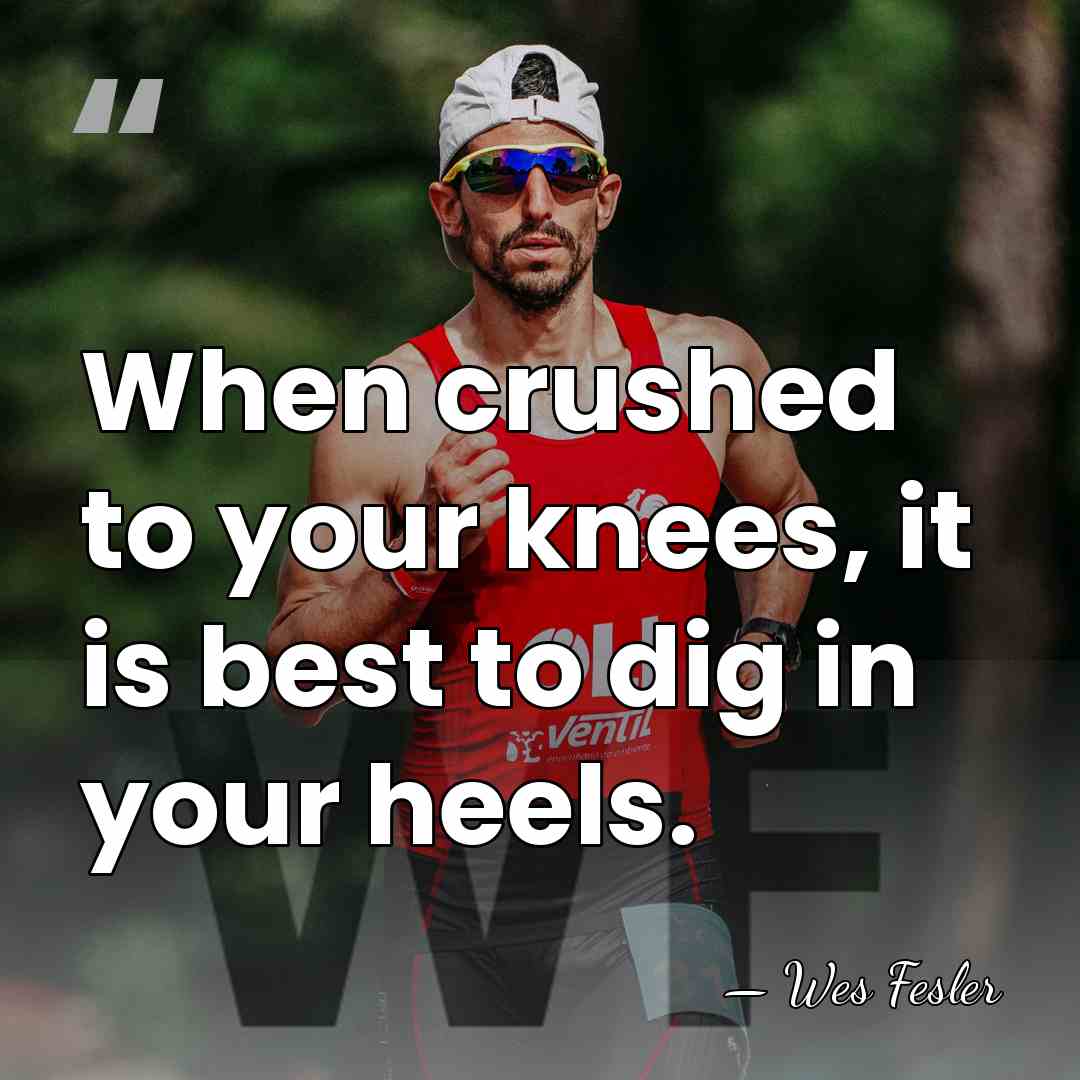 When crushed to your knees, it is best to dig in your&hellip; - Wes Fesler