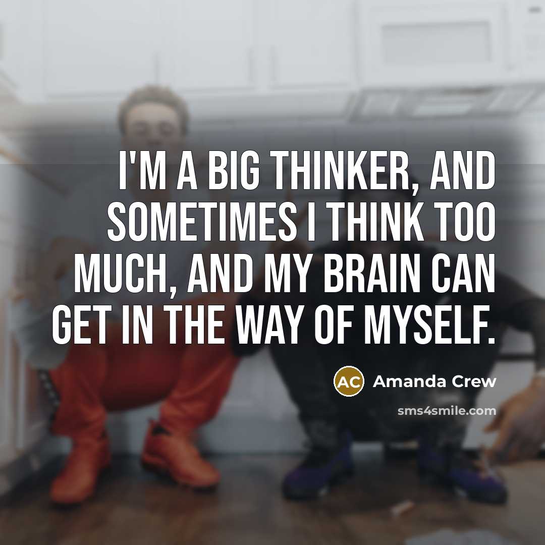 “I'm a big thinker, and sometimes I think too much,…” quote by Amanda Crew
