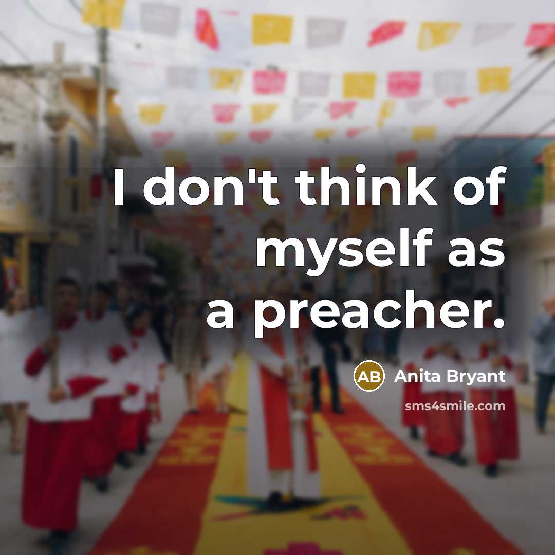 “I don't think of myself as a preacher.” quote by Anita Bryant
