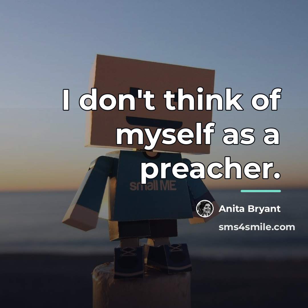 “I don't think of myself as a preacher.…” quote by Anita Bryant