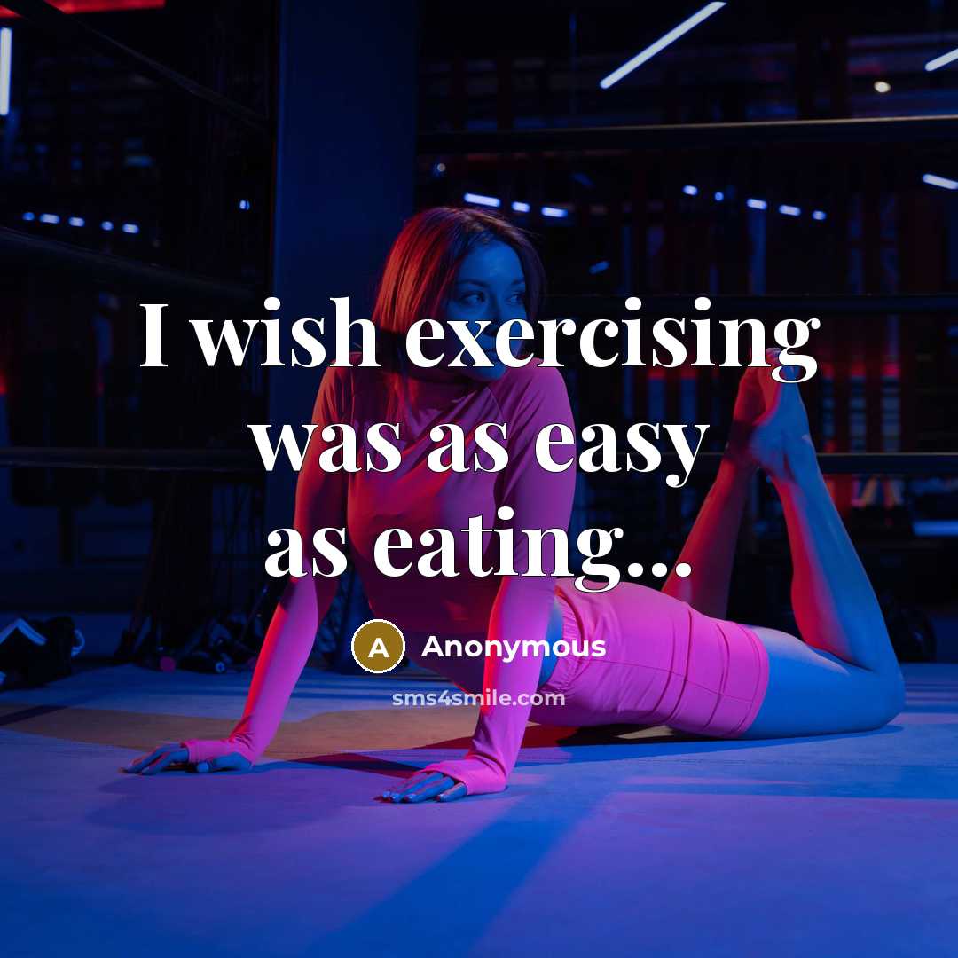 “I wish exercising was as easy as eating...…” quote by Anonymous