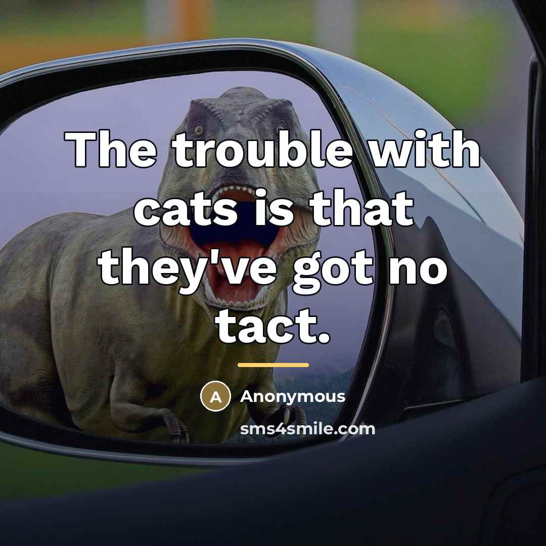 “The trouble with cats is that they've got no tact.…” quote by Anonymous