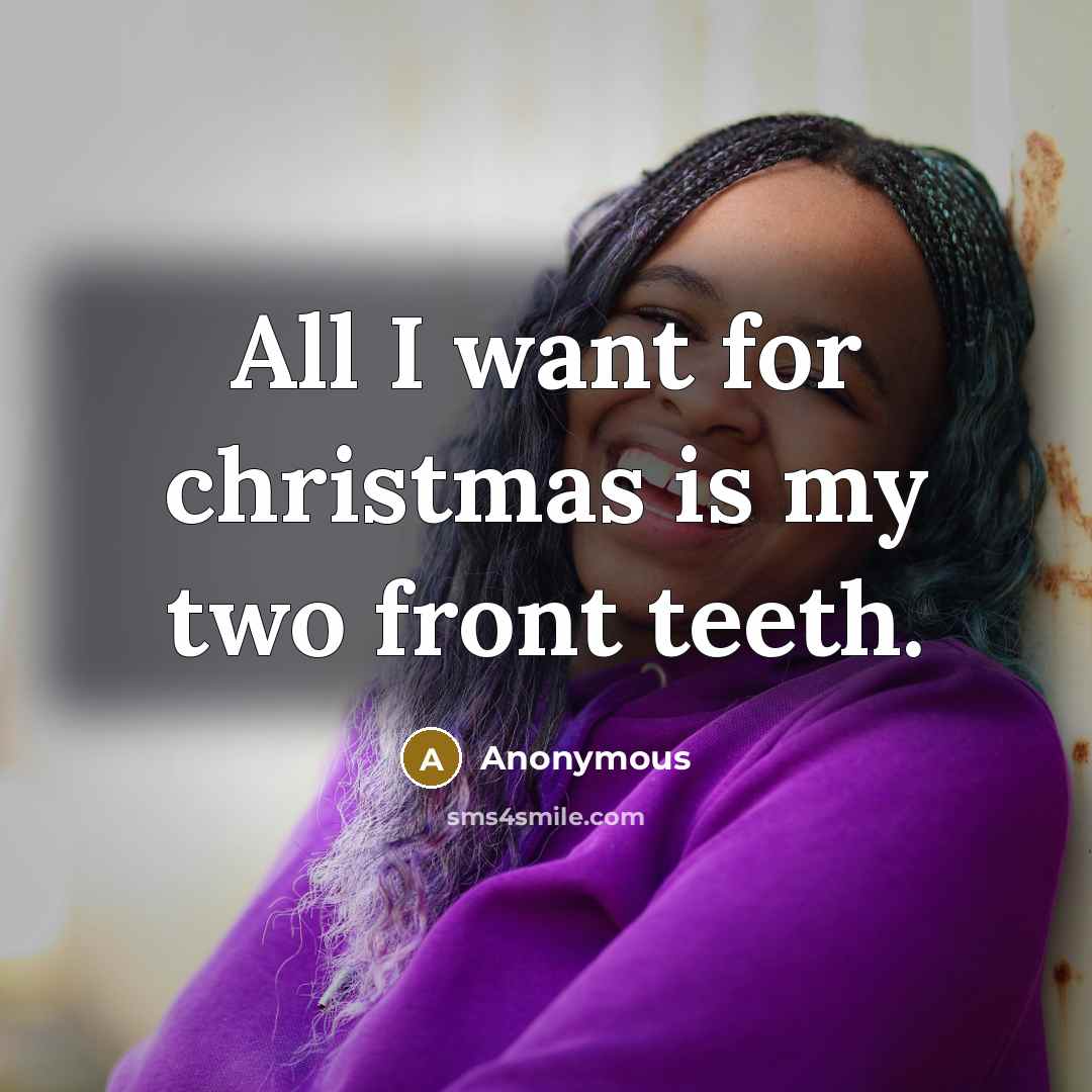 “All I want for christmas is my two front teeth.…” quote by Anonymous