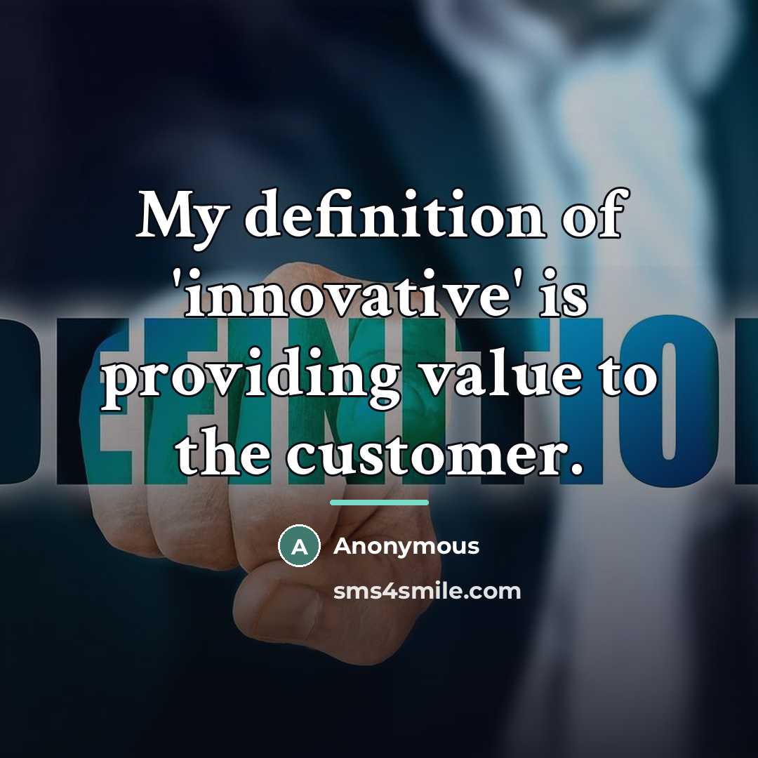 “My definition of 'innovative' is providing value to the customer.…” quote by Anonymous