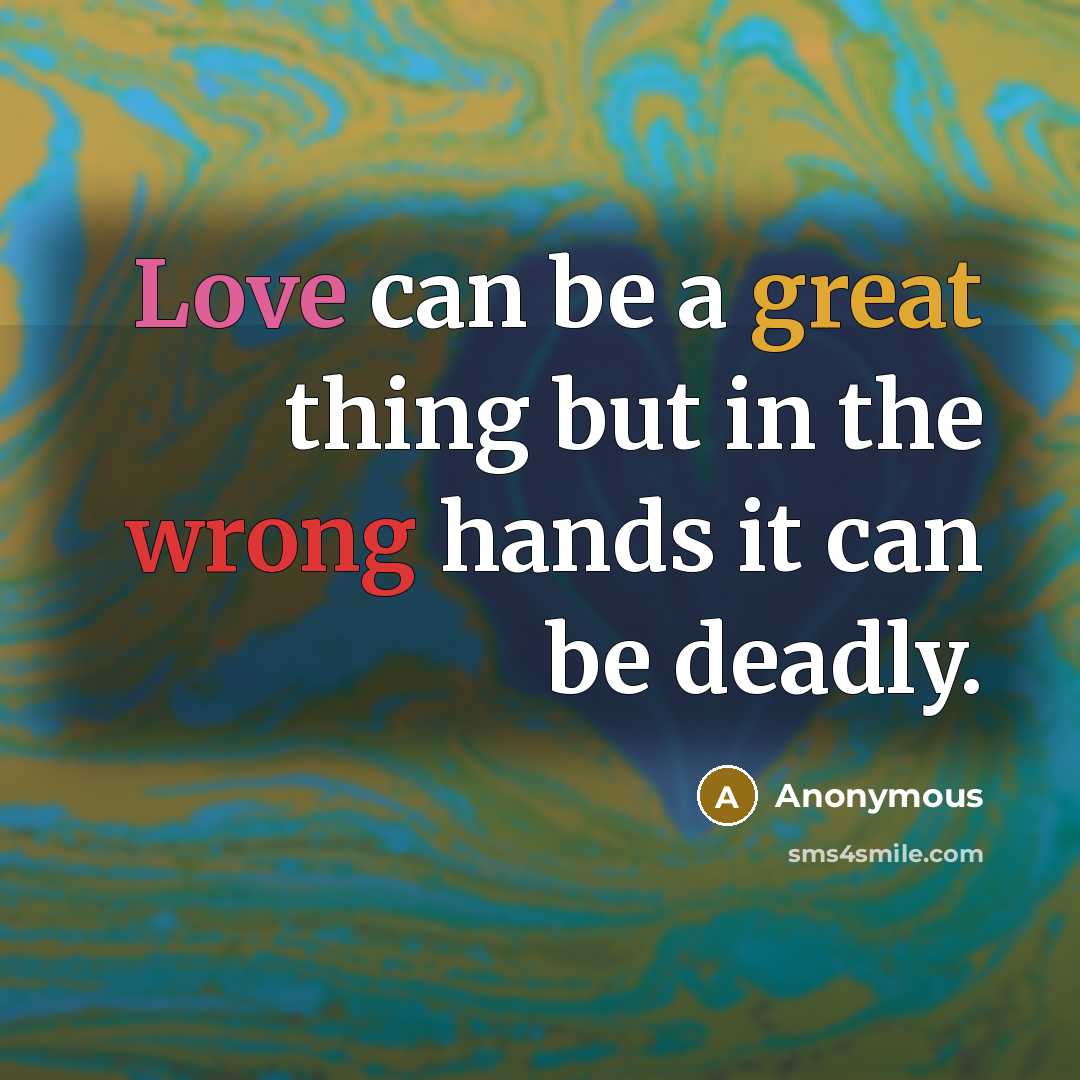 “Love can be a great thing but in the wrong hands it can be deadly.” quote by Anonymous