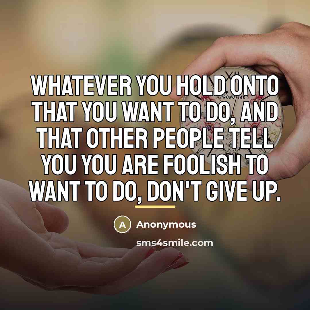 “Whatever you hold onto that you want to do, and…” quote by Anonymous
