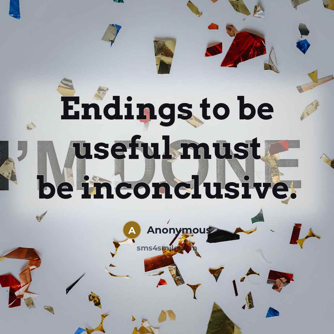 “Endings to be useful must be inconclusive.” quote by Anonymous
