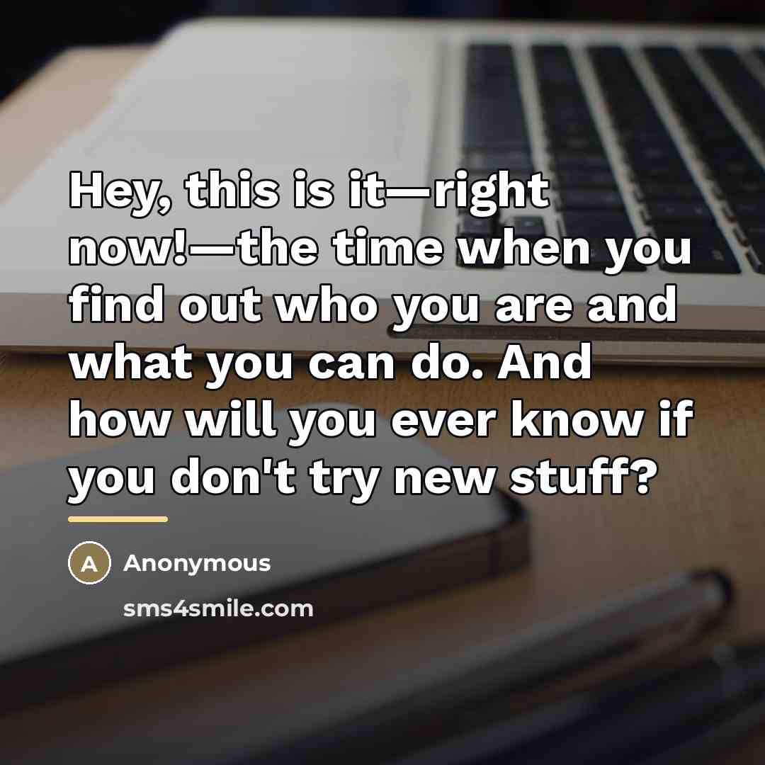 “Hey, this is it—right now!—the time when you find out…” quote by Anonymous