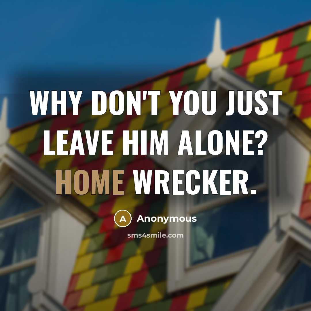 “Why don't you just leave him alone? Home wrecker.” quote by Anonymous