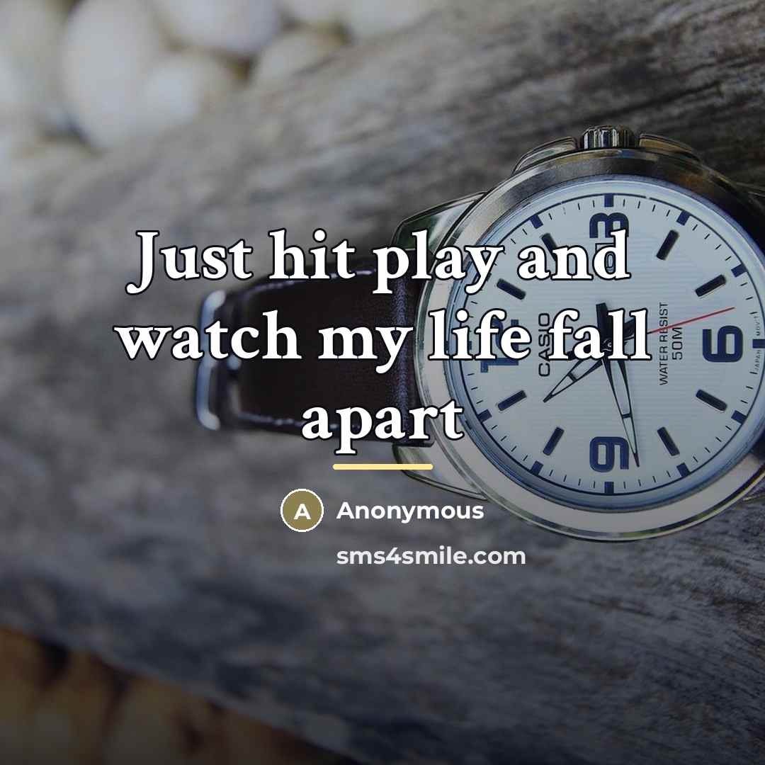 “Just hit play and watch my life fall apart…” quote by Anonymous