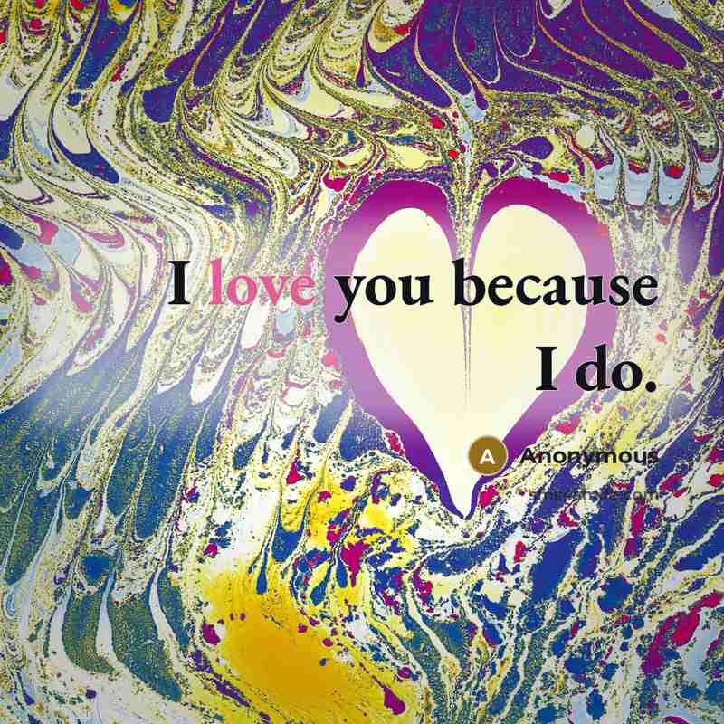 “I love you because I do.…” quote by Anonymous
