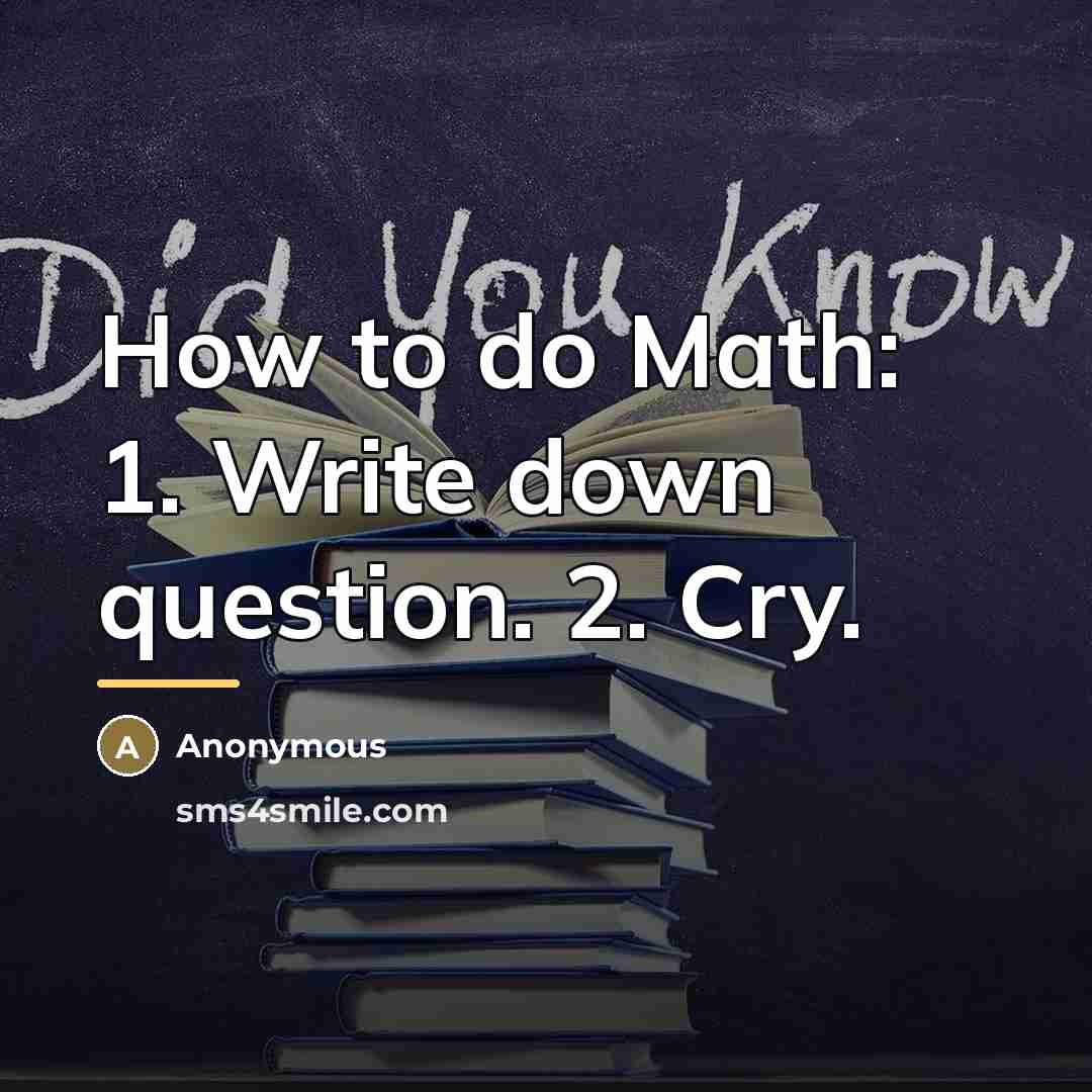“How to do Math: 1. Write down question. 2. Cry.…” quote by Anonymous