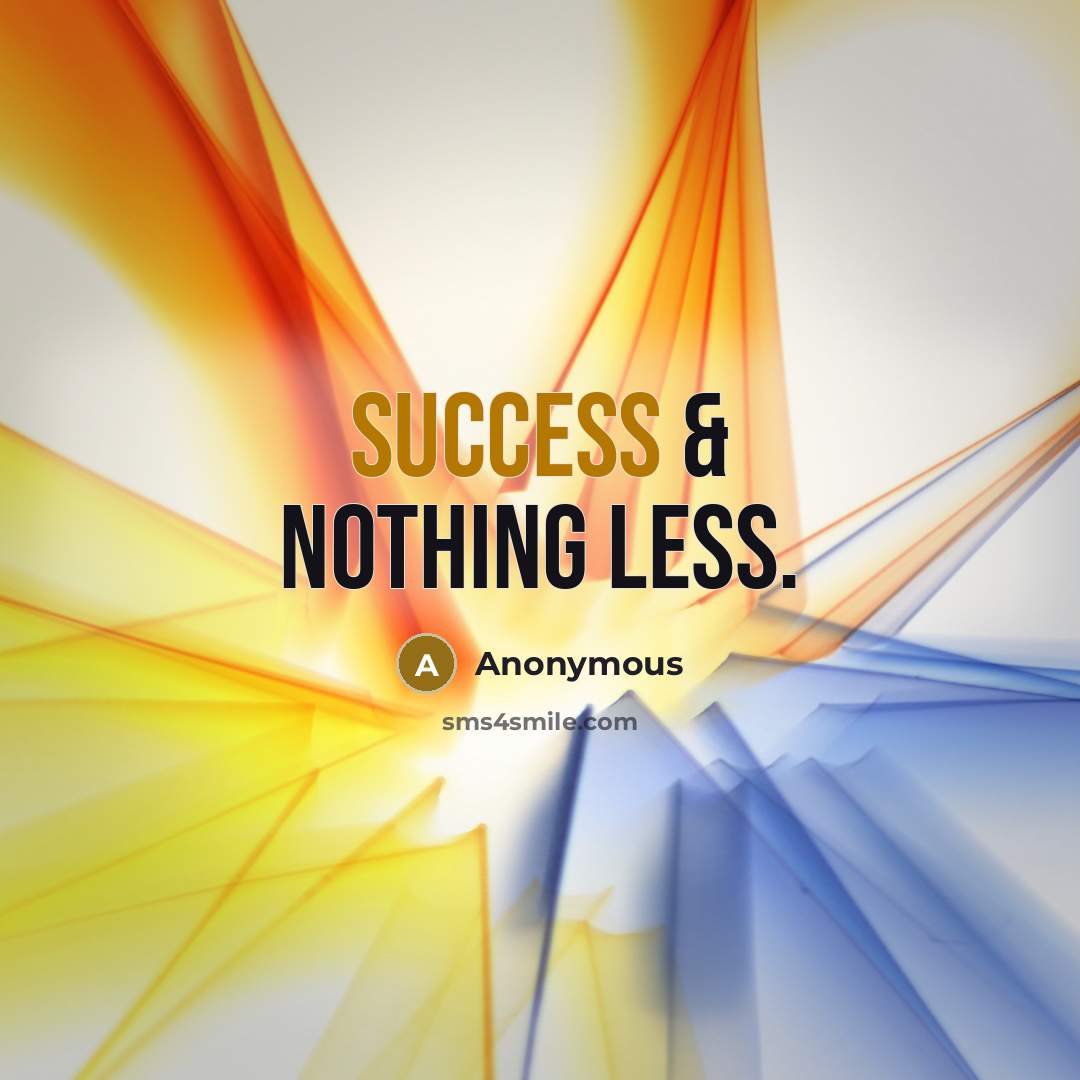 “Success & nothing less.” quote by Anonymous