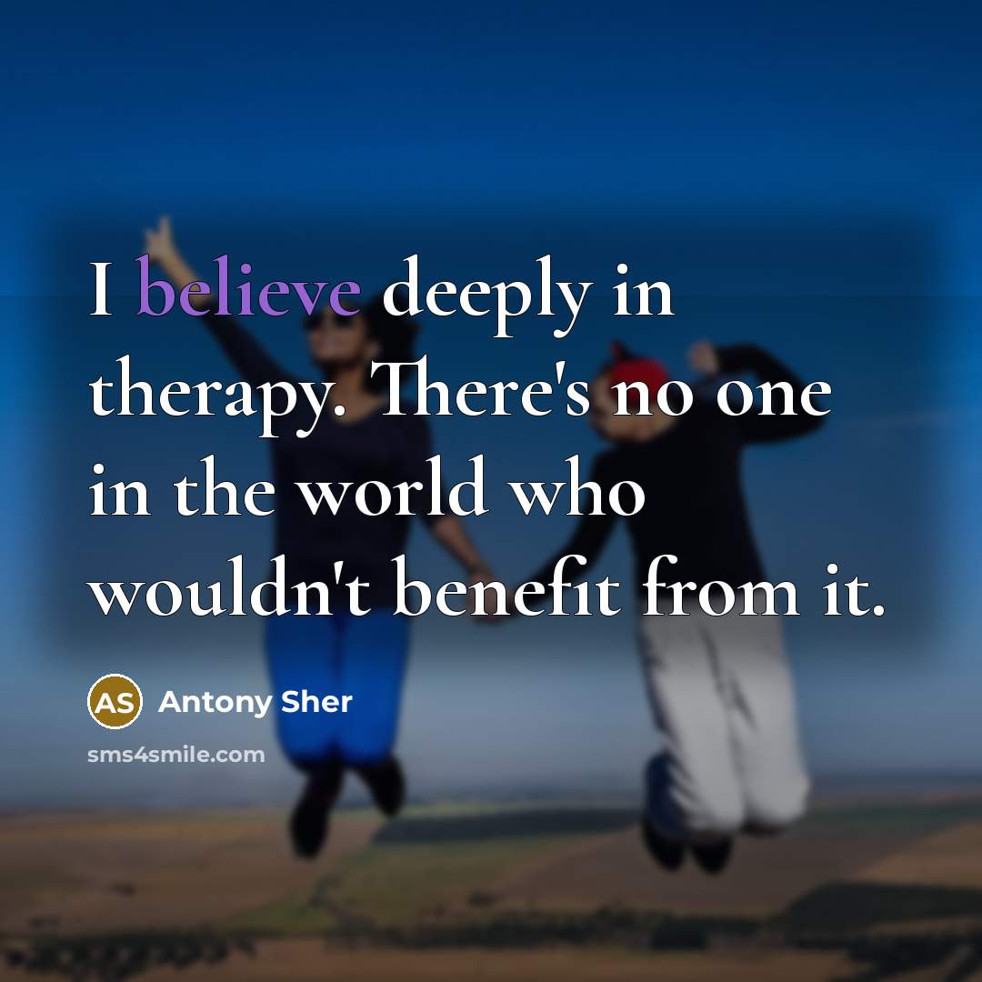 “I believe deeply in therapy. There's no one in the…” quote by Antony Sher