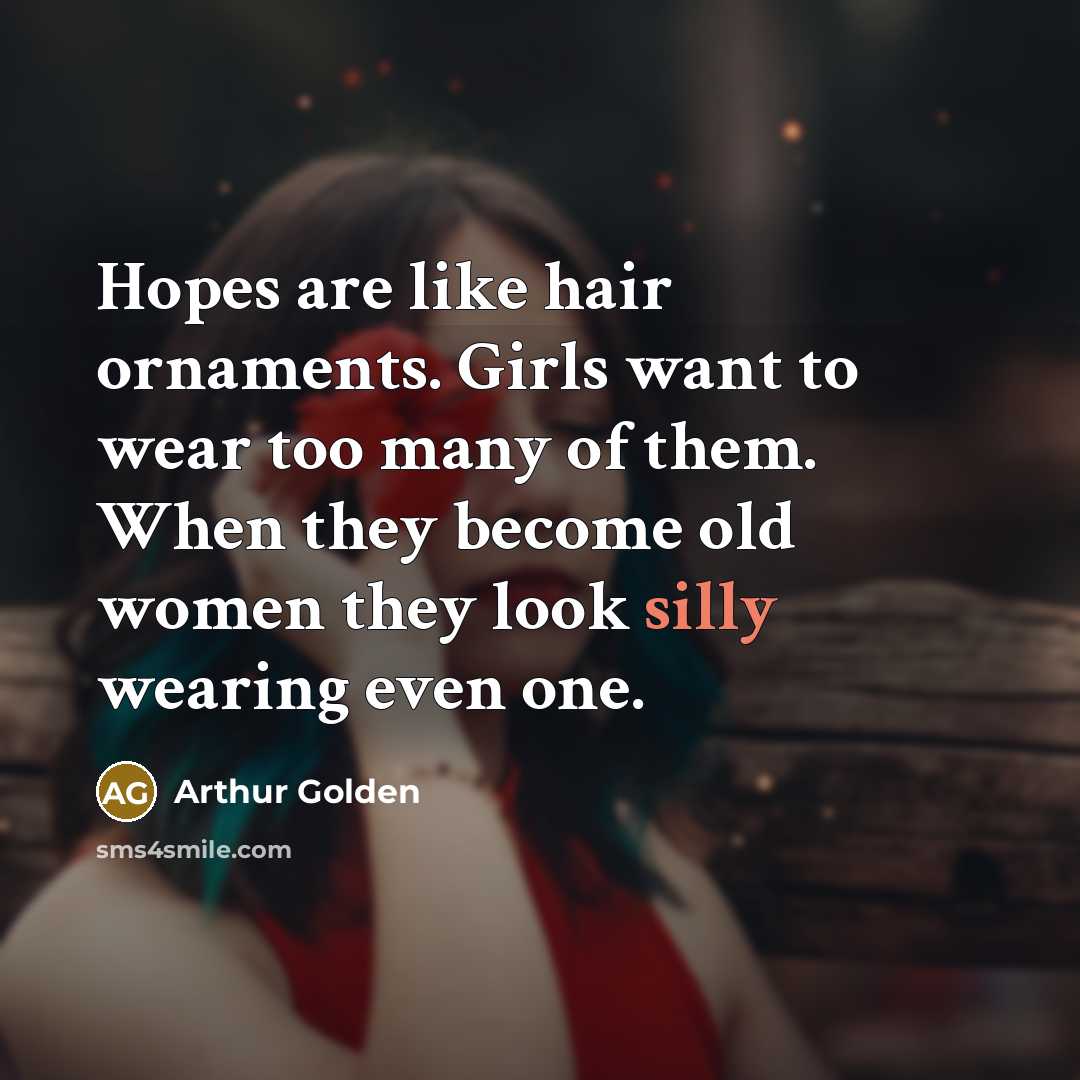“Hopes are like hair ornaments. Girls want to wear too…” quote by Arthur Golden