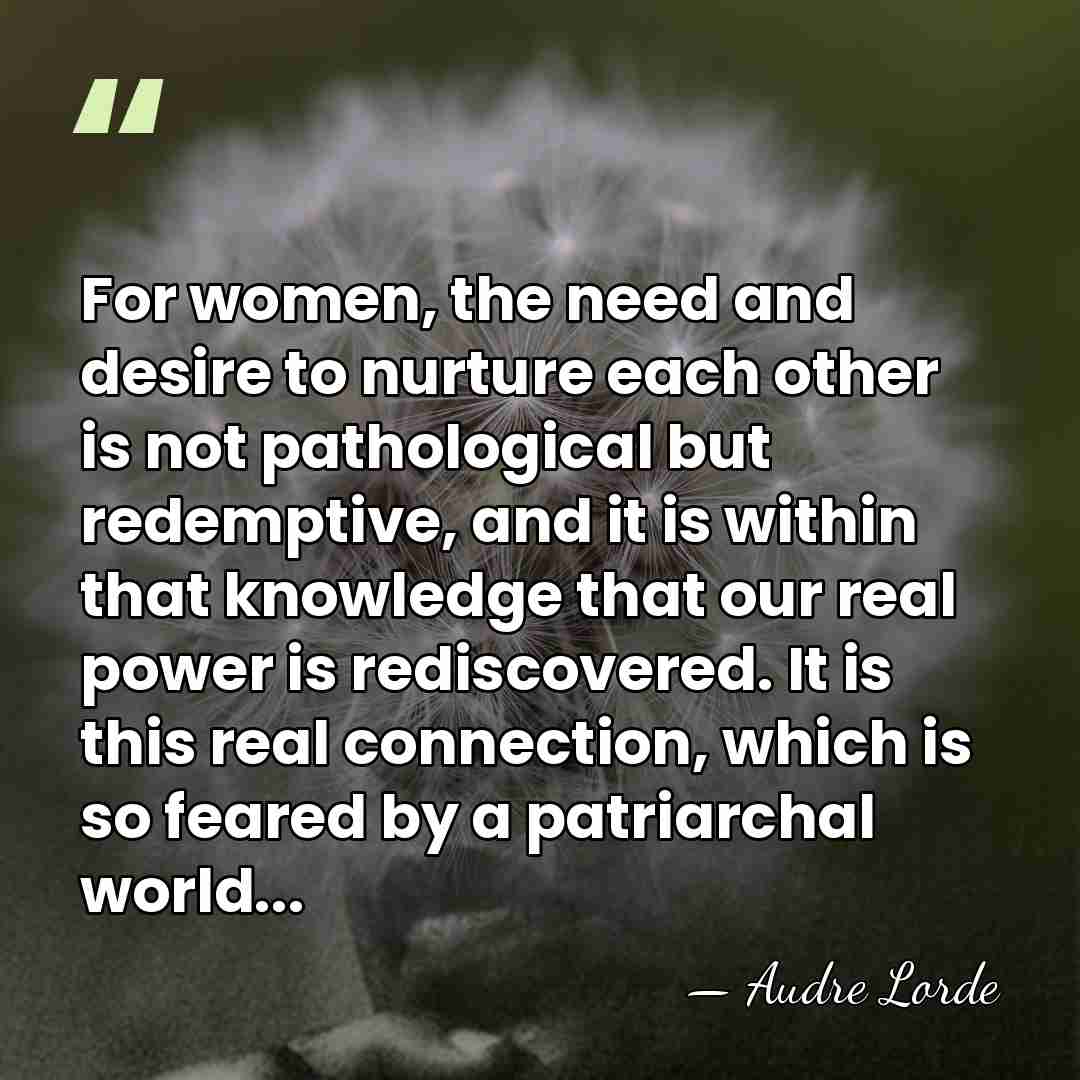 For women, the need and desire to nurture each other is not&hellip; - Audre Lorde