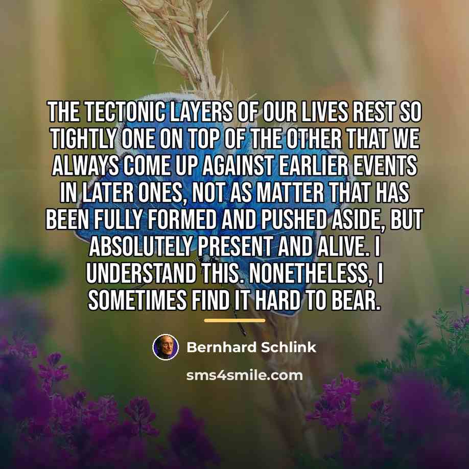 “The tectonic layers of our lives rest so tightly one…” quote by Bernhard Schlink